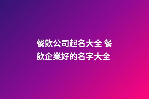 餐飲公司起名大全 餐飲企業好的名字大全-第1張-公司起名-玄機派